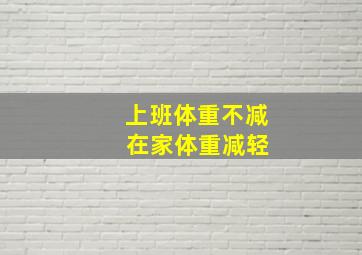 上班体重不减 在家体重减轻